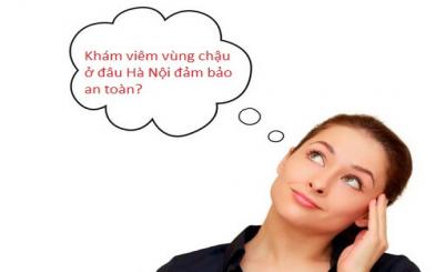 Khám viêm vùng chậu ở đâu Hà Nội đảm bảo an toàn?
