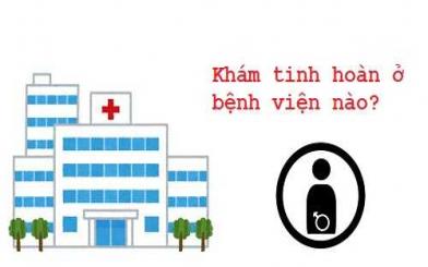 Khám tinh hoàn ở bệnh viện nào? [5 cơ sở uy tín Hà Nội]