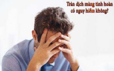 [Giải đáp] Tràn dịch màng tinh hoàn có nguy hiểm không?