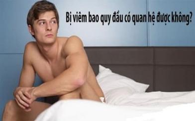 [ Review ] Viêm bao quy đầu có quan hệ được không & 3 cách chữa hiệu quả