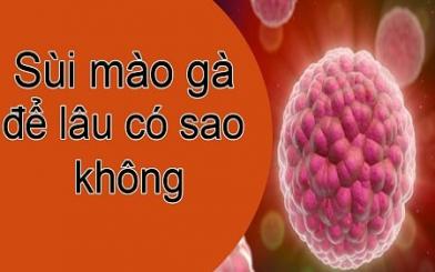 [ Giải Đáp ] Sùi mào gà để lâu có sao không và chữa như nào hiệu quả