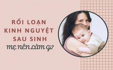 Rối loạn kinh nguyệt sau sinh nguy hiểm như thế nào ?