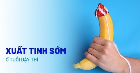Xuất tinh sớm ở tuổi dậy thì là gì?